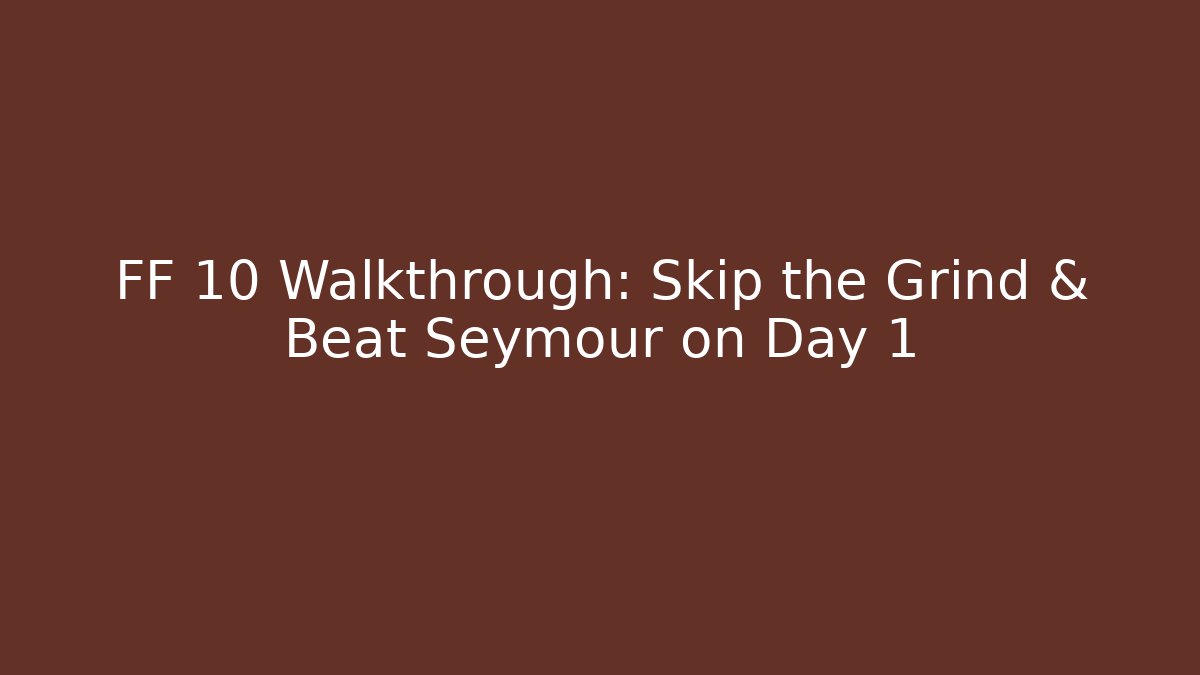 FF 10 Walkthrough: Skip the Grind & Beat Seymour on Day 1