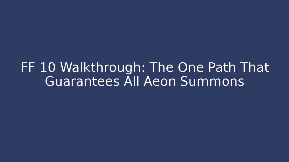 FF 10 Walkthrough: The One Path That Guarantees All Aeon Summons