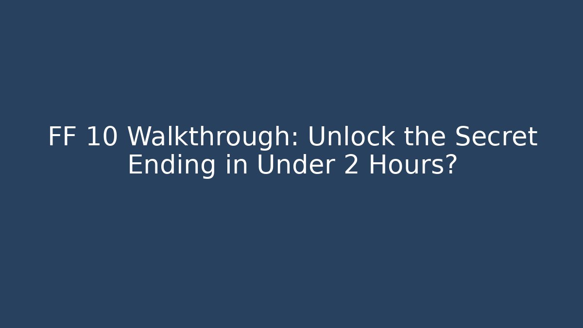 FF 10 Walkthrough: Unlock the Secret Ending in Under 2 Hours?