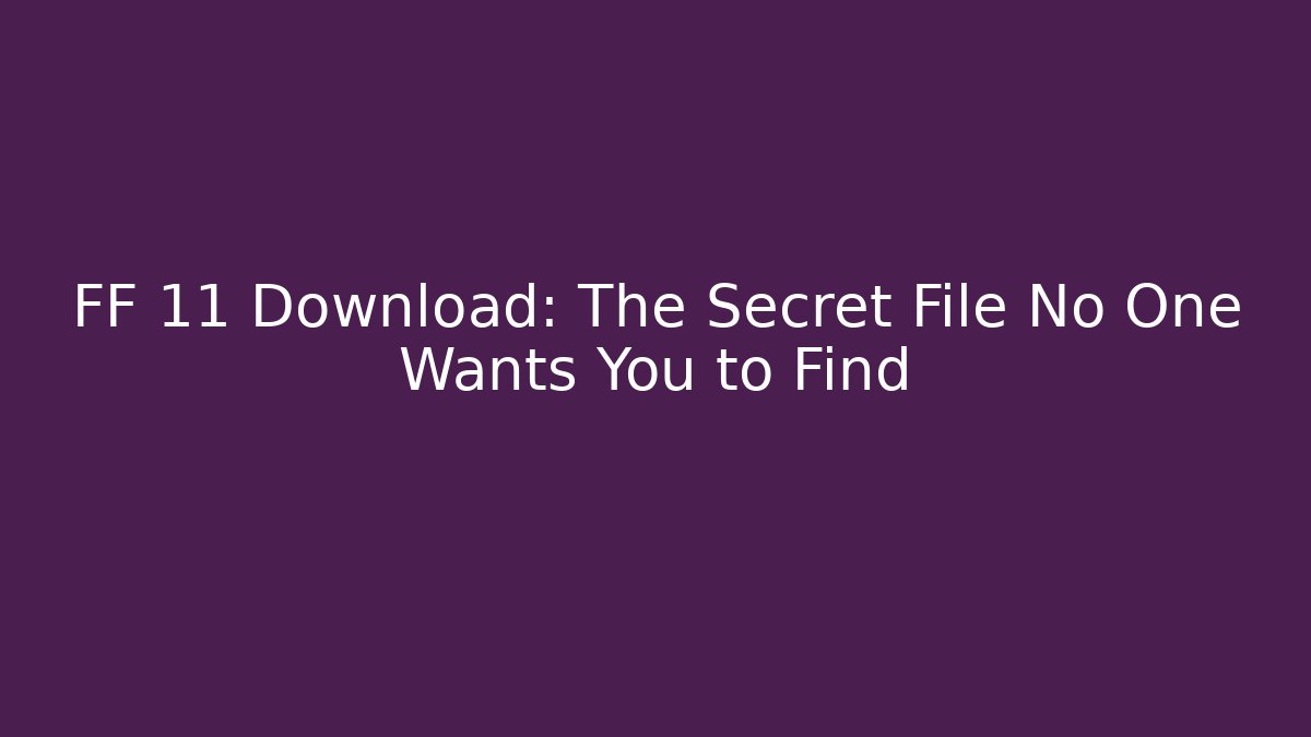 FF 11 Download: The Secret File No One Wants You to Find