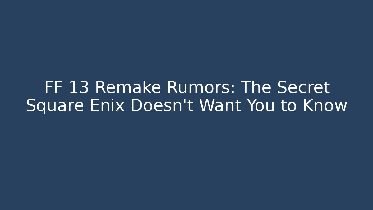 FF 13 Remake Rumors: The Secret Square Enix Doesn't Want You to Know