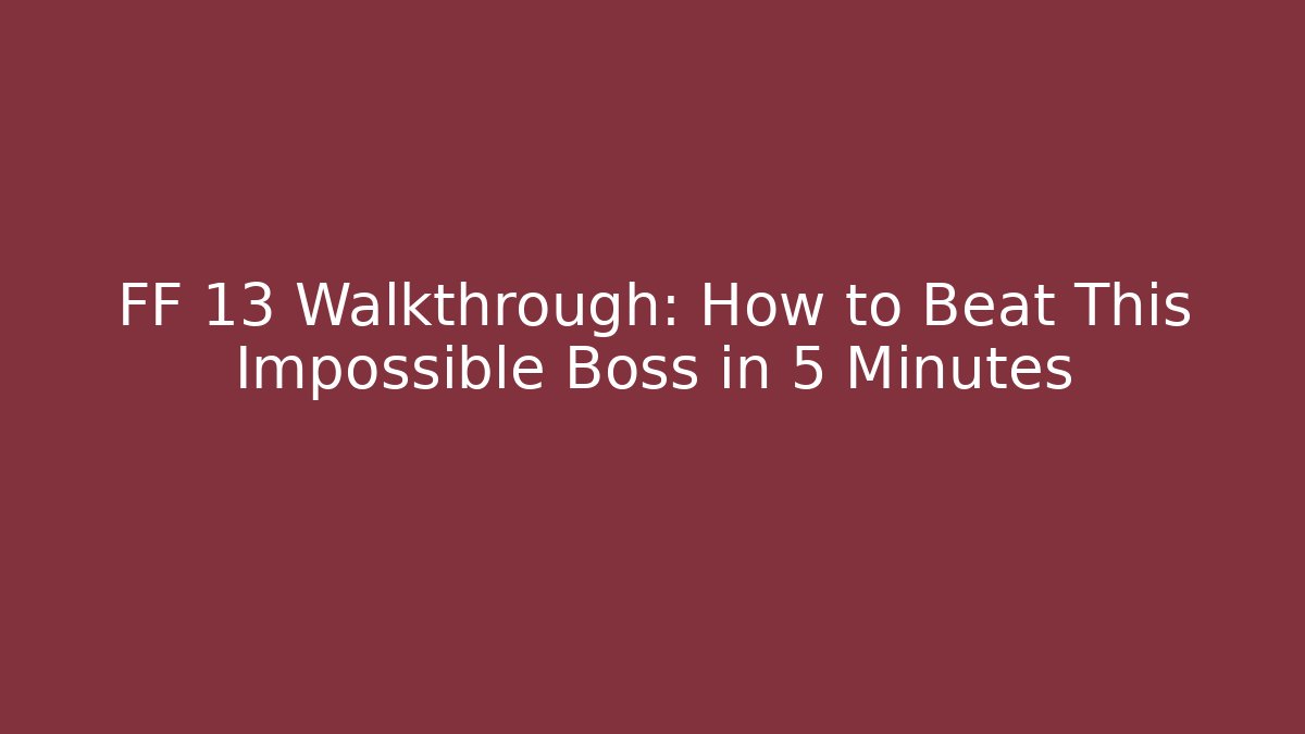 FF 13 Walkthrough: How to Beat This Impossible Boss in 5 Minutes