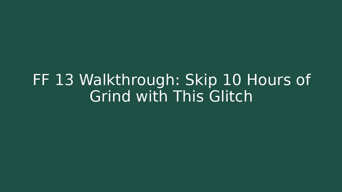 FF 13 Walkthrough: Skip 10 Hours of Grind with This Glitch