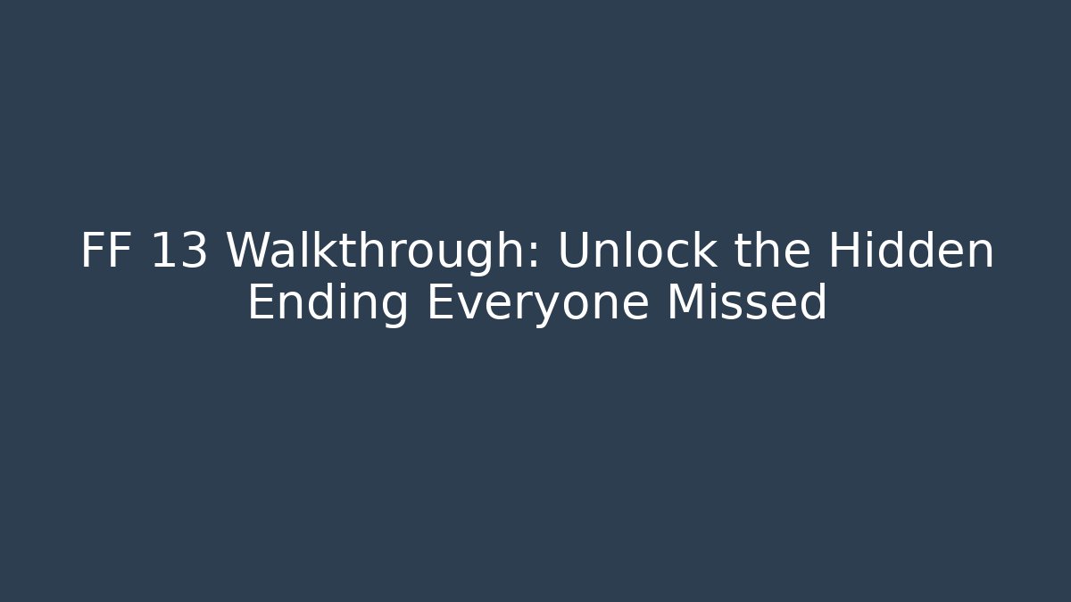FF 13 Walkthrough: Unlock the Hidden Ending Everyone Missed