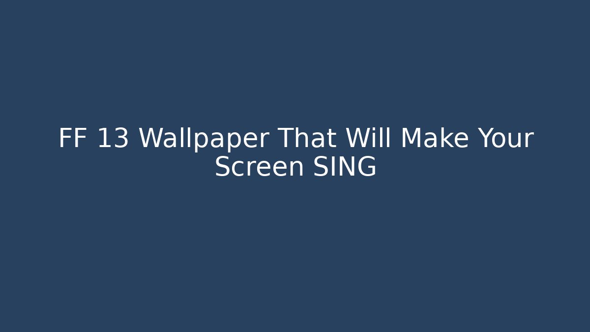FF 13 Wallpaper That Will Make Your Screen SING - Critter Realm