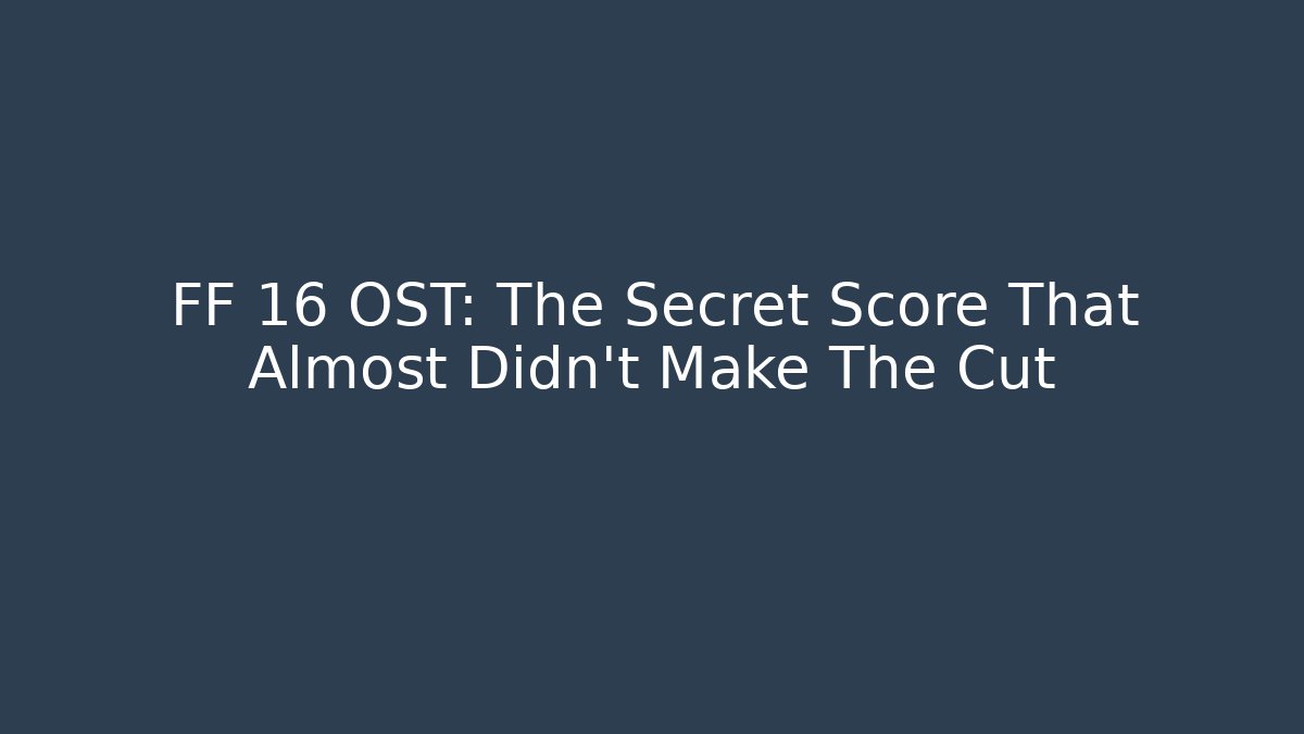 FF 16 OST: The Secret Score That Almost Didn't Make The Cut