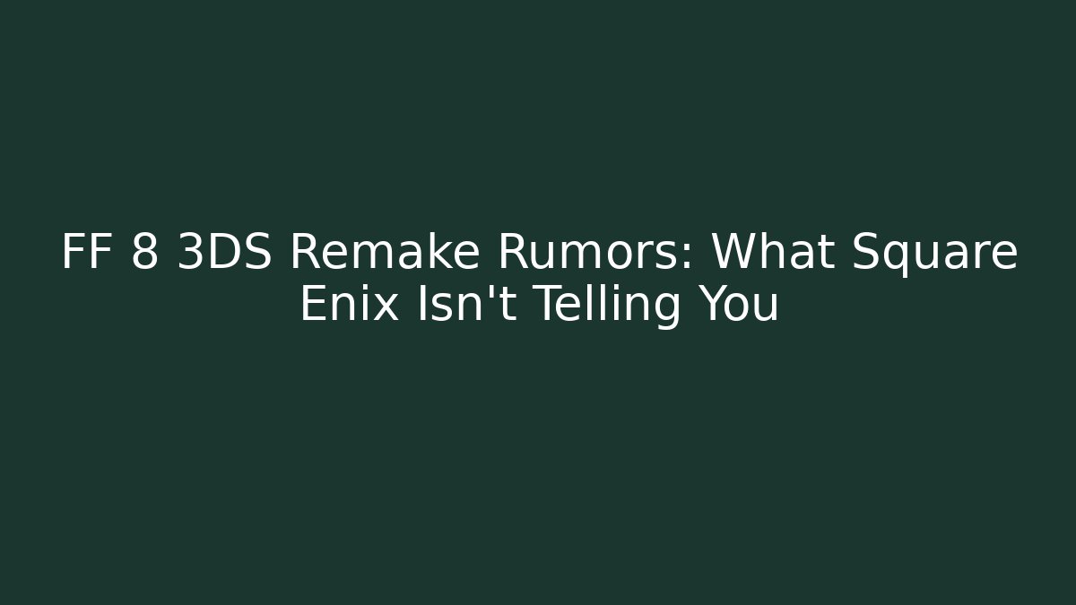 FF 8 3DS Remake Rumors: What Square Enix Isn't Telling You