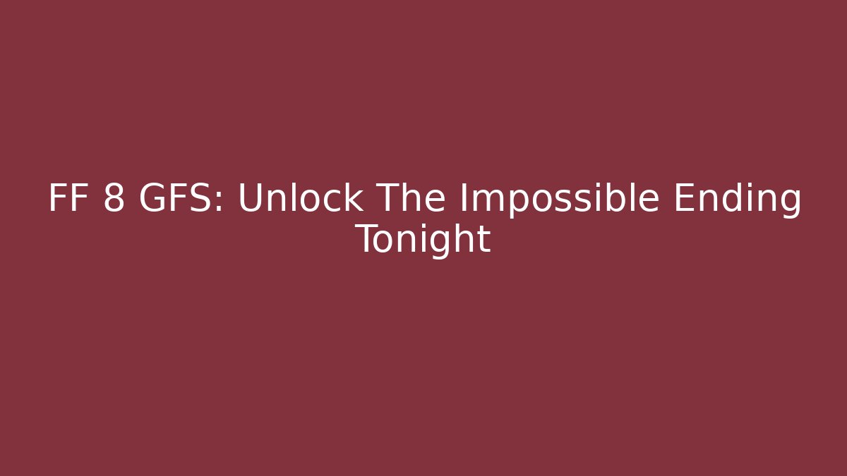 FF 8 GFS: Unlock The Impossible Ending Tonight