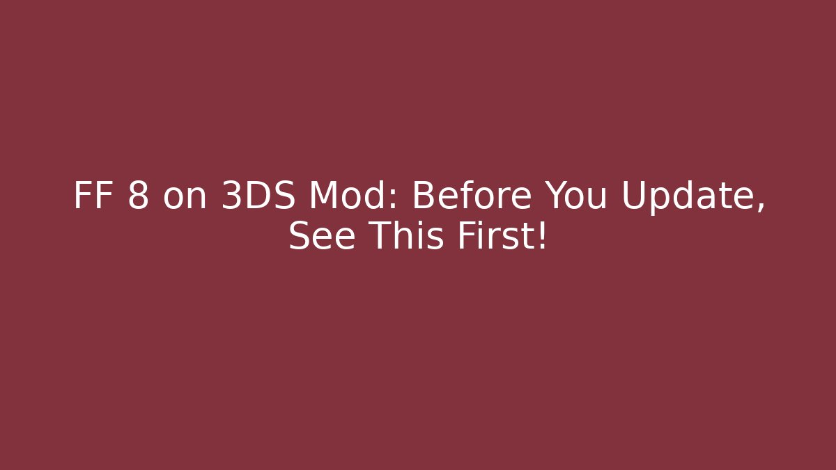 FF 8 on 3DS Mod: Before You Update, See This First!