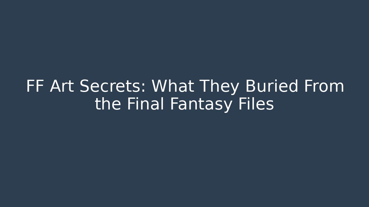 FF Art Secrets: What They Buried From the Final Fantasy Files