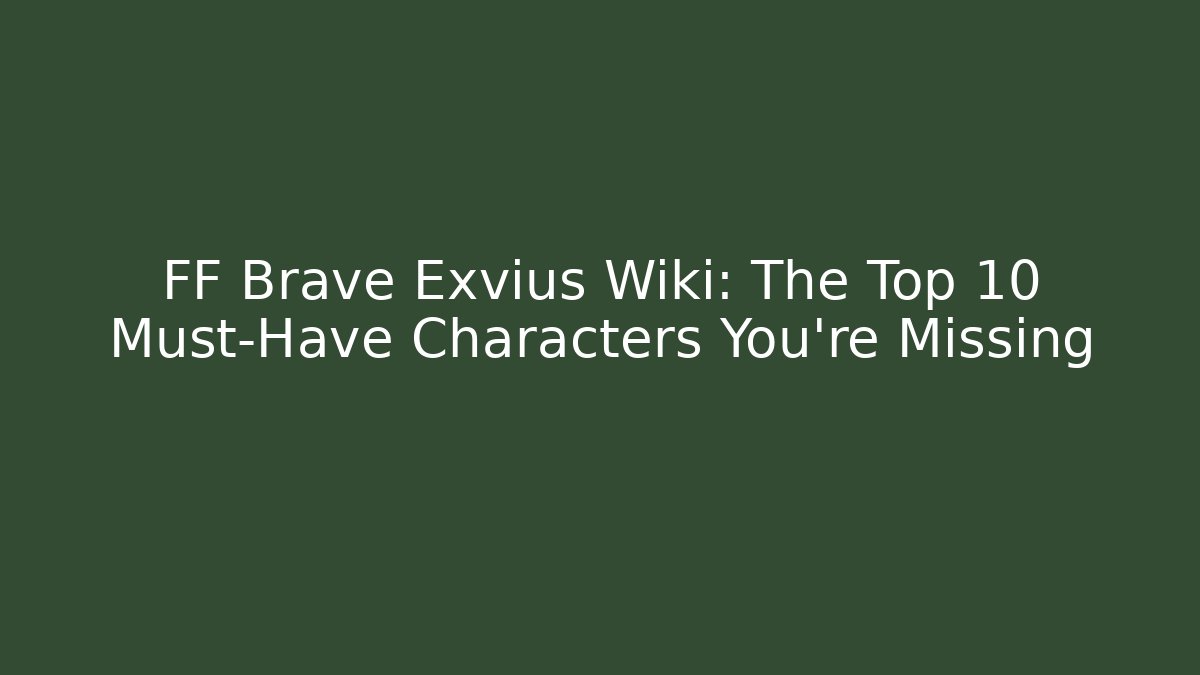 FF Brave Exvius Wiki: The Top 10 Must-Have Characters You're Missing - Critter Realm