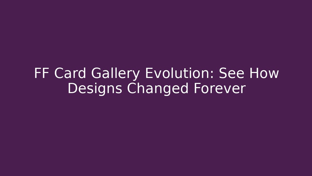 FF Card Gallery Evolution: See How Designs Changed Forever - Critter Realm