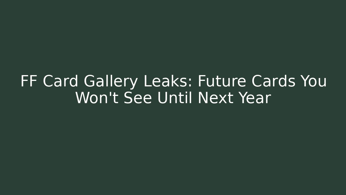 FF Card Gallery Leaks: Future Cards You Won't See Until Next Year