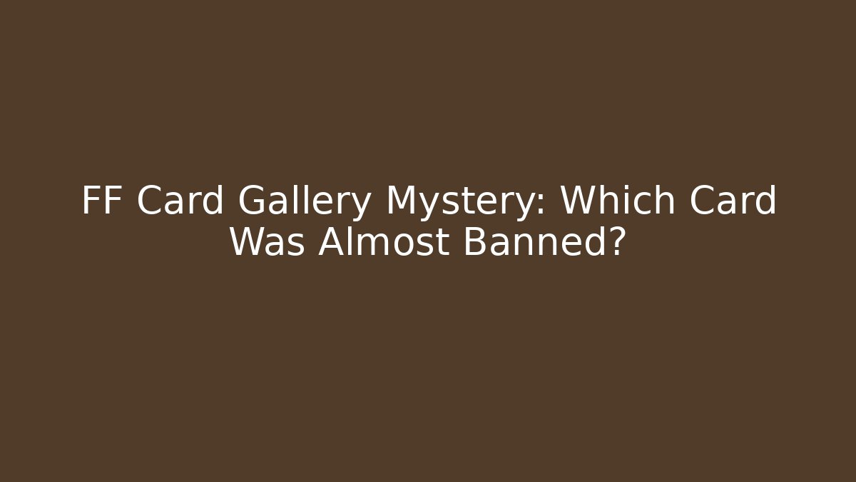 FF Card Gallery Mystery: Which Card Was Almost Banned?