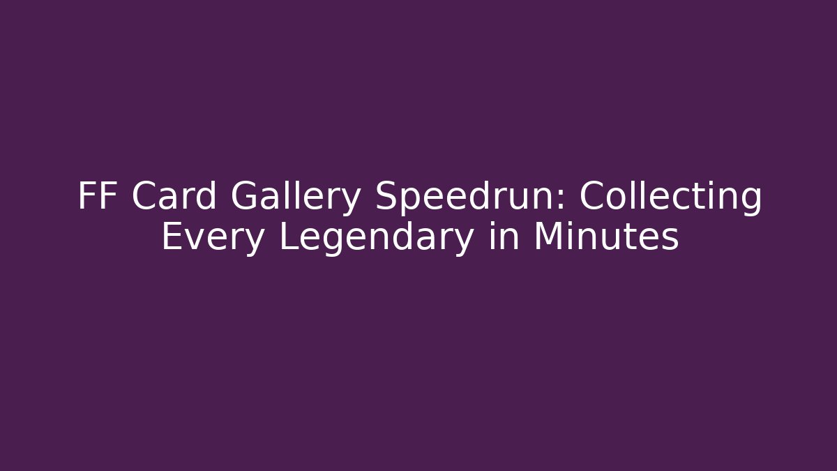 FF Card Gallery Speedrun: Collecting Every Legendary in Minutes
