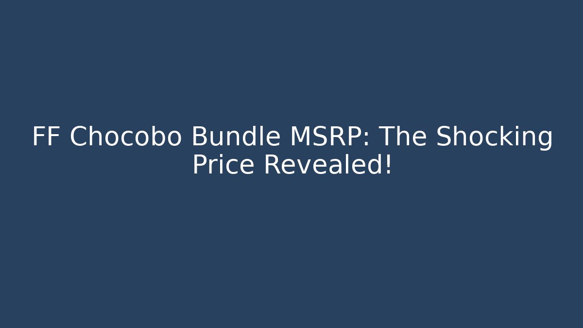 FF Chocobo Bundle MSRP: The Shocking Price Revealed!