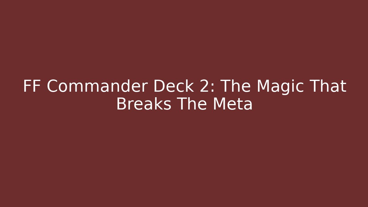 FF Commander Deck 2: The Magic That Breaks The Meta - Critter Realm