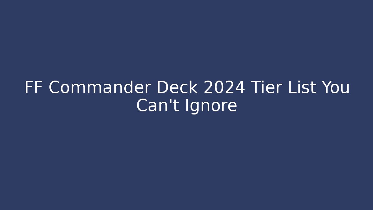 FF Commander Deck 2024 Tier List You Can't Ignore