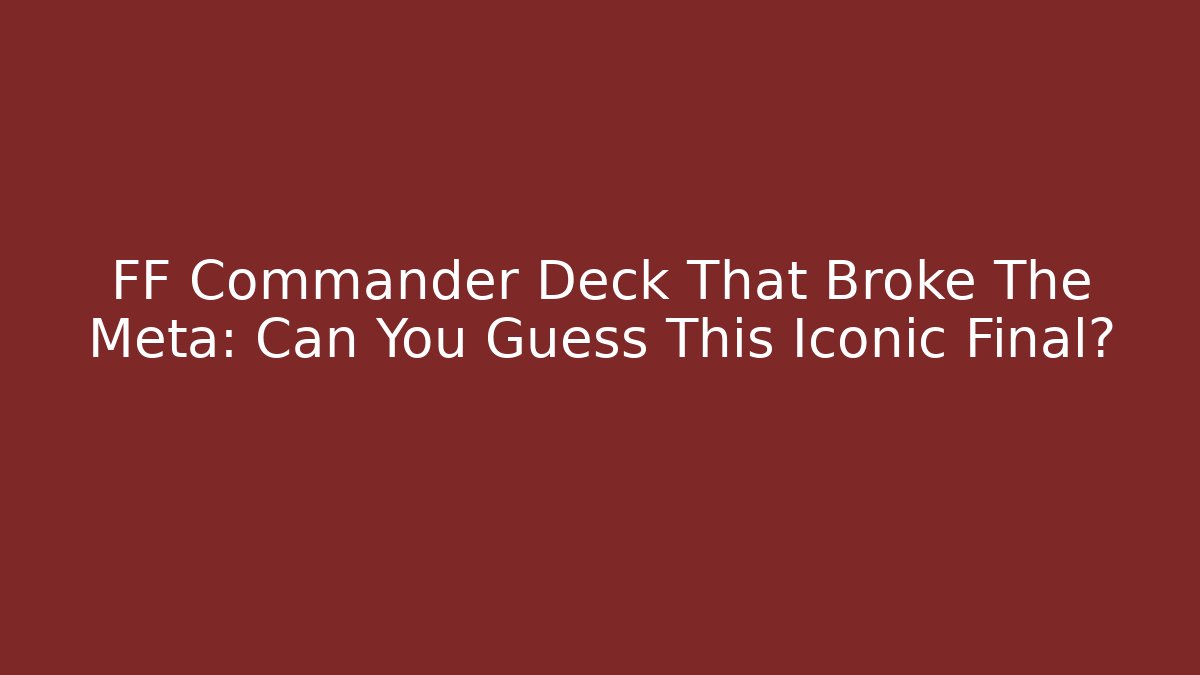 FF Commander Deck That Broke The Meta: Can You Guess This Iconic Final?
