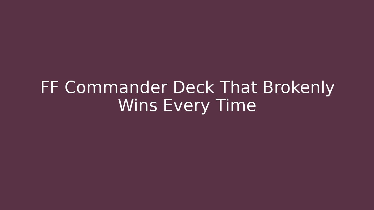FF Commander Deck That Brokenly Wins Every Time
