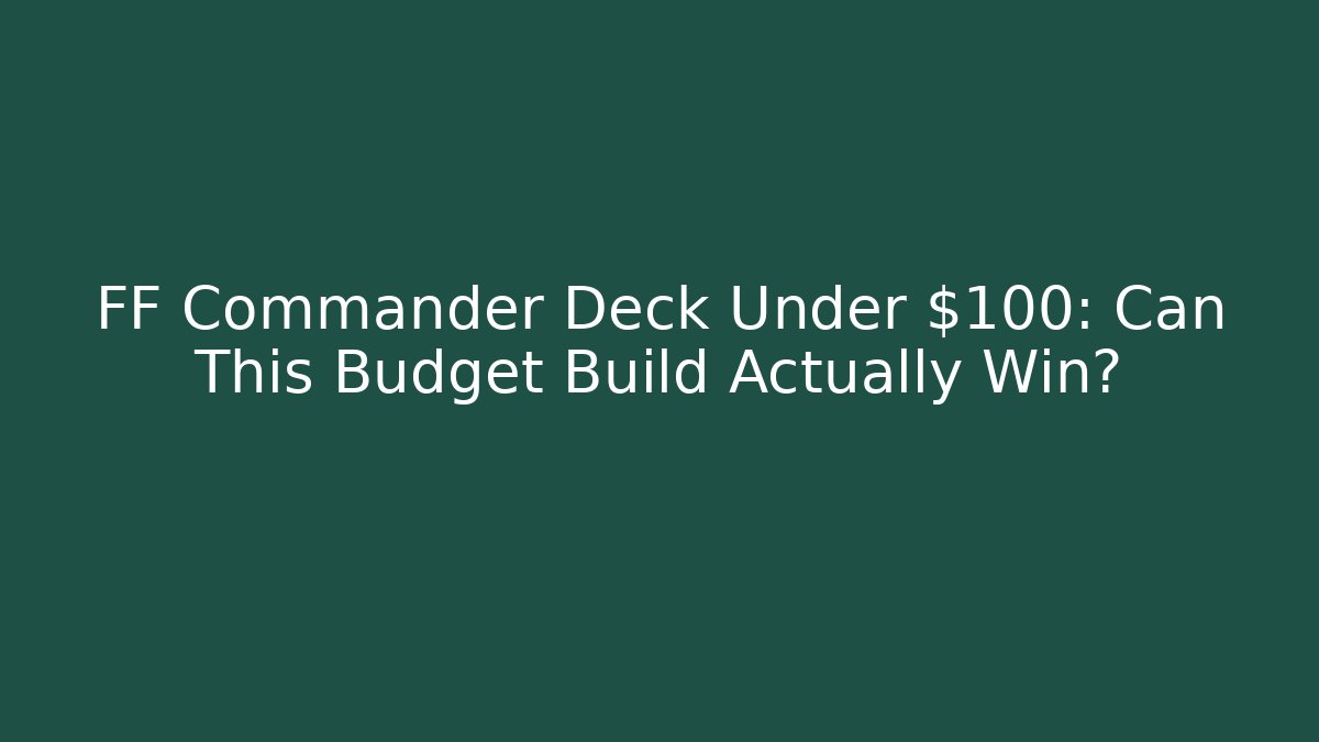 FF Commander Deck Under $100: Can This Budget Build Actually Win?