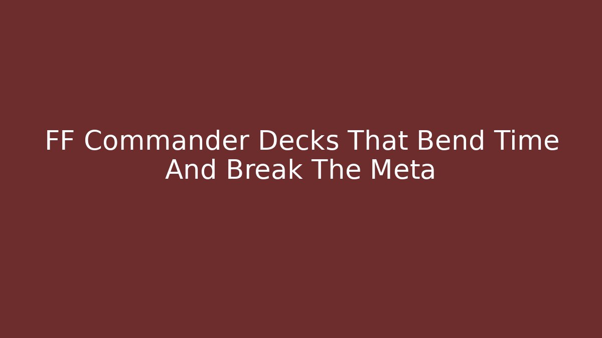 FF Commander Decks That Bend Time And Break The Meta