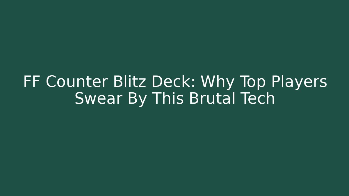 FF Counter Blitz Deck: Why Top Players Swear By This Brutal Tech