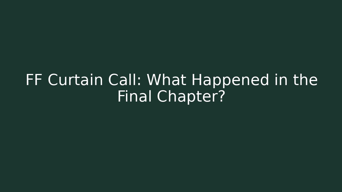 FF Curtain Call: What Happened in the Final Chapter?