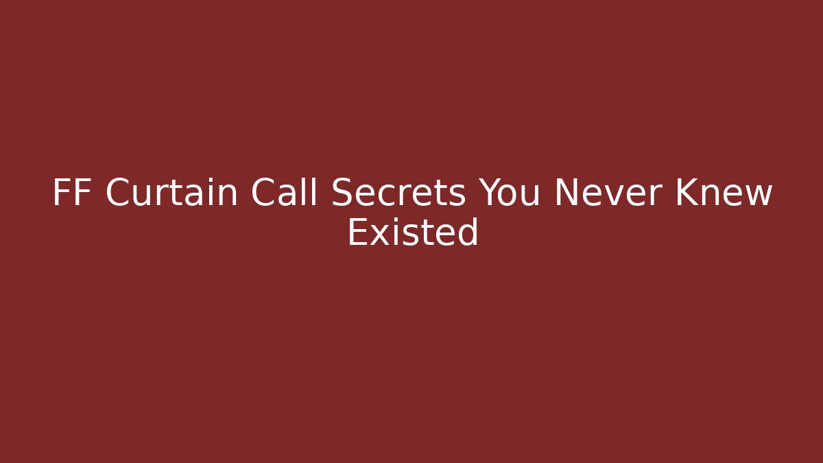 FF Curtain Call Secrets You Never Knew Existed