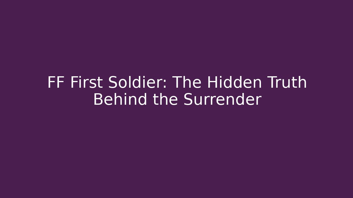 FF First Soldier: The Hidden Truth Behind the Surrender