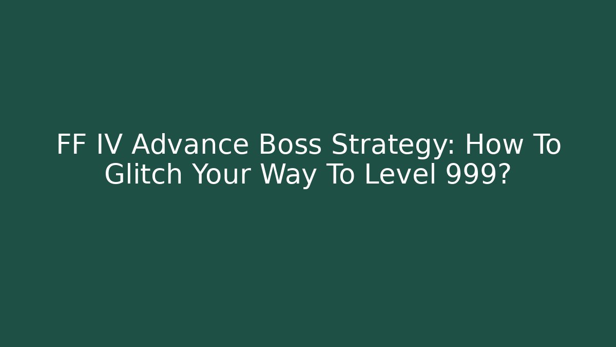 FF IV Advance Boss Strategy: How To Glitch Your Way To Level 999?
