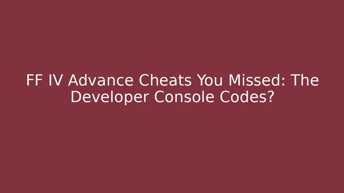 FF IV Advance Cheats You Missed: The Developer Console Codes?