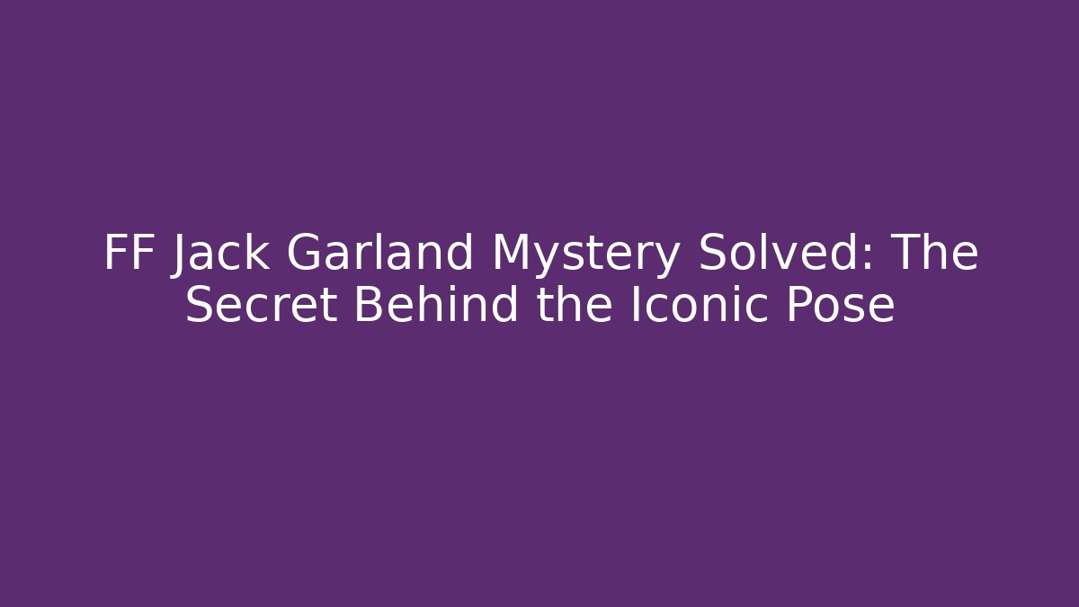 FF Jack Garland Mystery Solved: The Secret Behind the Iconic Pose