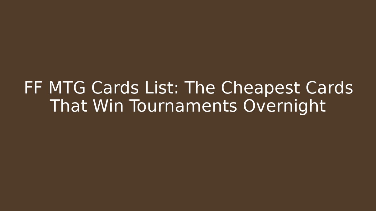 FF MTG Cards List: The Cheapest Cards That Win Tournaments Overnight