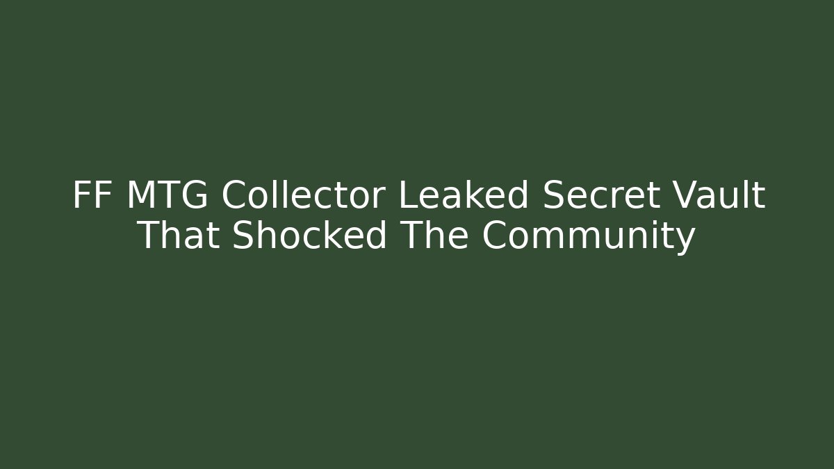 FF MTG Collector Leaked Secret Vault That Shocked The Community