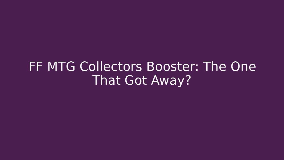 FF MTG Collectors Booster: The One That Got Away? - Critter Realm