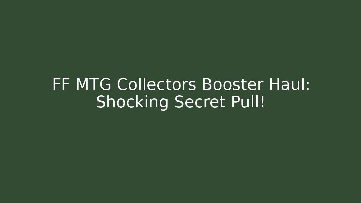 FF MTG Collectors Booster Haul: Shocking Secret Pull!