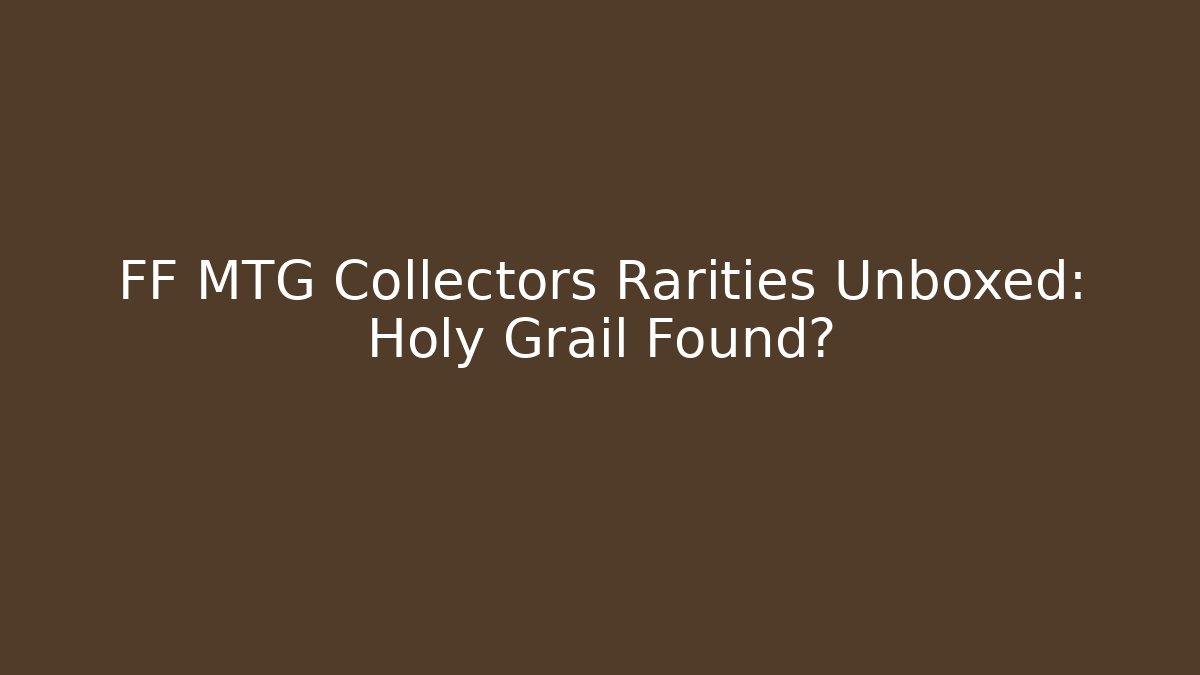 FF MTG Collectors Rarities Unboxed: Holy Grail Found?