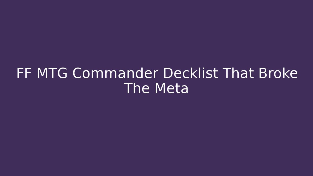 FF MTG Commander Decklist That Broke The Meta