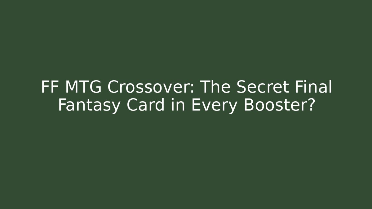 FF MTG Crossover: The Secret Final Fantasy Card in Every Booster?