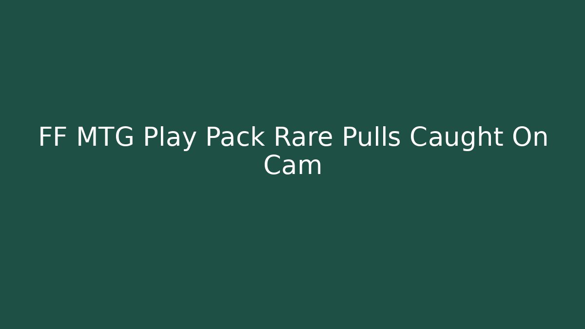 FF MTG Play Pack Rare Pulls Caught On Cam