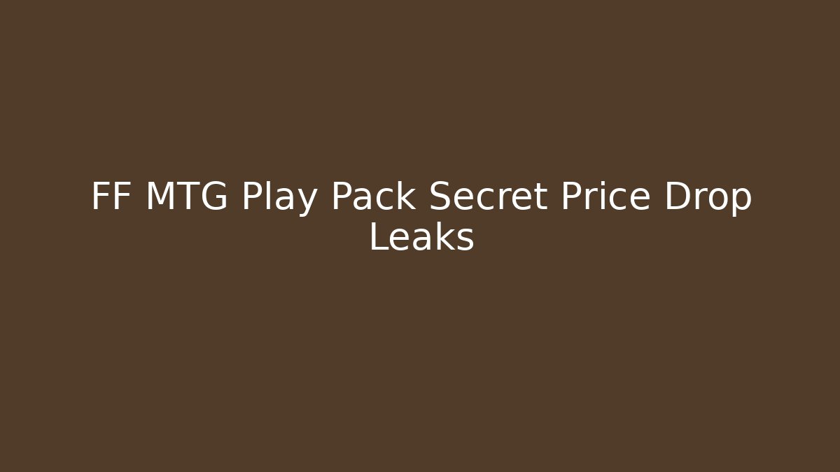 FF MTG Play Pack Secret Price Drop Leaks