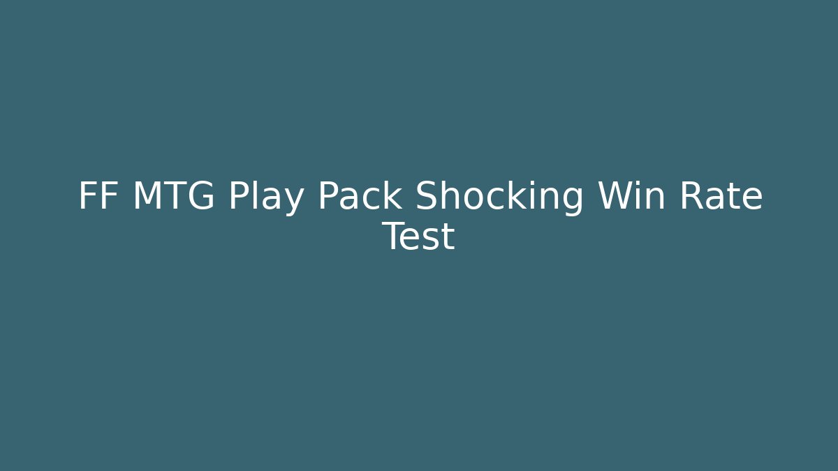 FF MTG Play Pack Shocking Win Rate Test