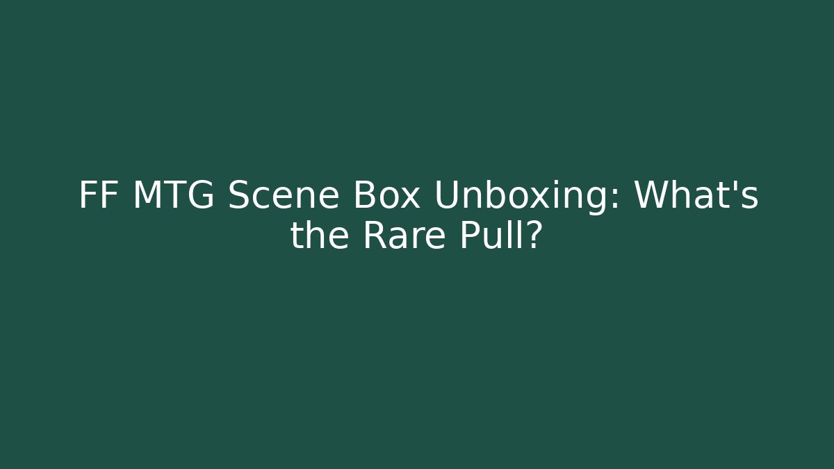 FF MTG Scene Box Unboxing: What’s the Rare Pull?