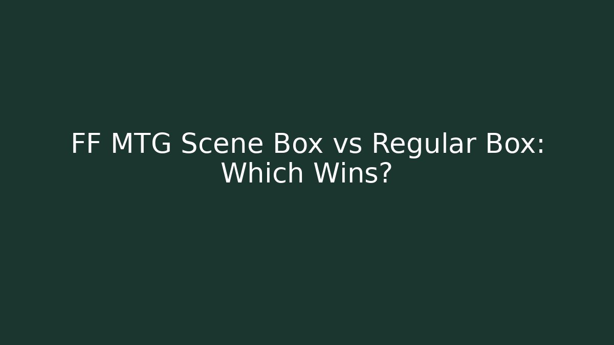 FF MTG Scene Box vs Regular Box: Which Wins?