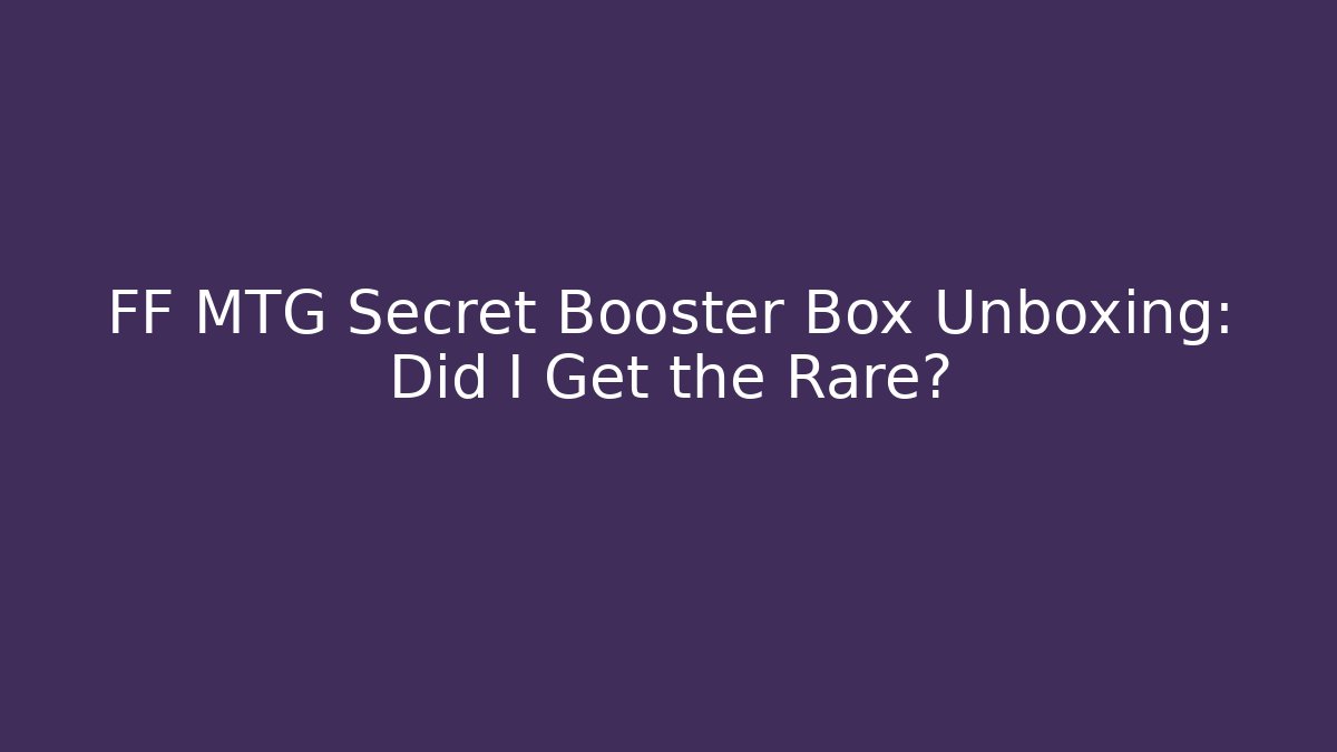 FF MTG Secret Booster Box Unboxing: Did I Get the Rare?