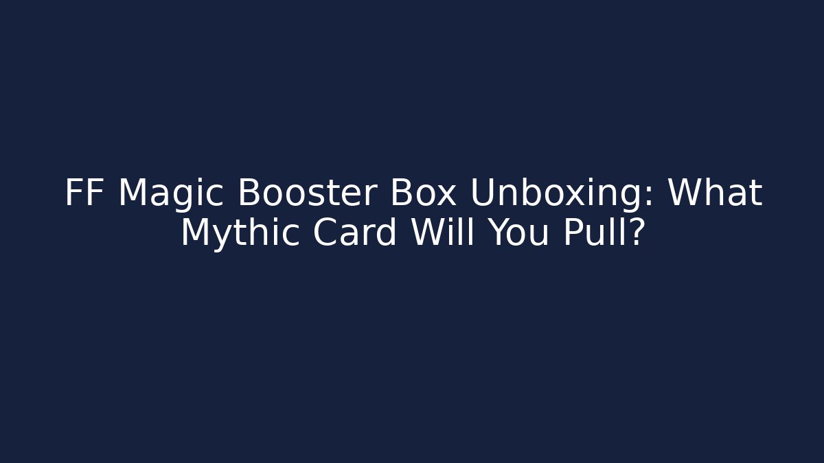 FF Magic Booster Box Unboxing: What Mythic Card Will You Pull? - Critter Realm