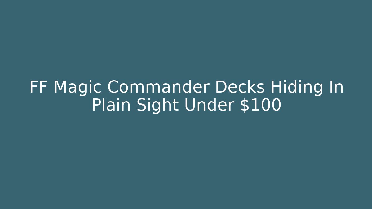 FF Magic Commander Decks Hiding In Plain Sight Under $100