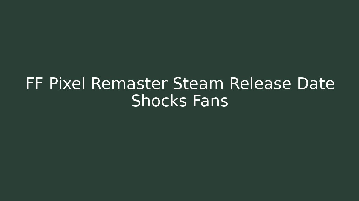 FF Pixel Remaster Steam Release Date Shocks Fans