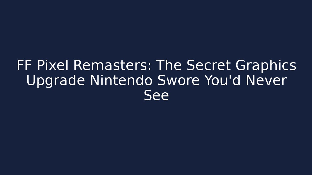 FF Pixel Remasters: The Secret Graphics Upgrade Nintendo Swore You'd Never See